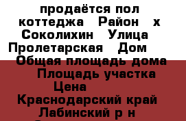 продаётся пол коттеджа › Район ­ х.Соколихин › Улица ­ Пролетарская › Дом ­ 11 › Общая площадь дома ­ 70 › Площадь участка ­ 10 › Цена ­ 650 000 - Краснодарский край, Лабинский р-н, Соколихин хутор Недвижимость » Дома, коттеджи, дачи продажа   